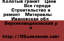 Колотый гранит › Цена ­ 2 200 - Все города Строительство и ремонт » Материалы   . Ивановская обл.,Верхнеландеховский р-н